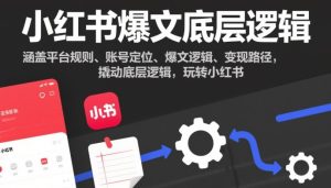 小红书爆文底层逻辑，涵盖平台规则、账号定位、爆文逻辑、变现路径，撬动底层逻辑，玩转小红书-则成副业项目资源站