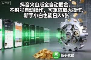 抖音火山版全自动掘金，不封号自动操作，可矩阵放大操作，新手小白也能日入5张【揭秘】-则成副业项目资源站