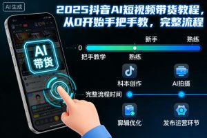 2025抖音AI短视频带货教程，从0开始手把手教，完整流程-则成副业项目资源站
