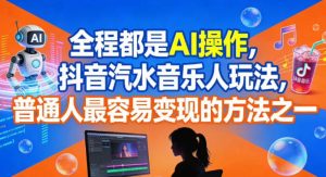 全程都是AI操作，抖音汽水音乐人玩法，普通人最容易变现的方法之一-则成副业项目资源站