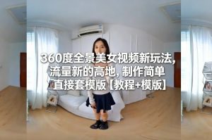 360度全景美女视频新玩法，流量新的高地，制作简单直接套模版【教程+模版】-则成副业项目资源站