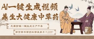 AI一键生成养生中草药视频，无需剪辑直接可发布，可带书带素材带资料带徒弟，流量财富嘎嘎猛-则成副业项目资源站