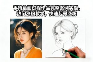 手持绘画过程作品完整案例实操，热门涨粉教学，快速起号涨粉-则成副业项目资源站