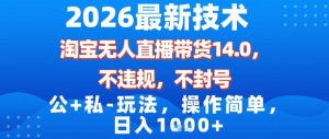 2026最新技术，淘宝无人直播带货14.0，不封号，不违规，公+私玩法，操作简单，日入1k【揭秘】-则成副业项目资源站