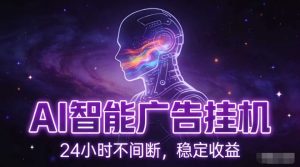 AI智能广告挂G项目，全自动化运行，电脑项目，无配置要求，单机150+收益，小白可速上手，可矩阵操作【揭秘】-则成副业项目资源站