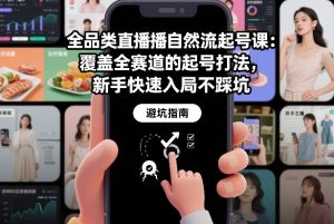 全品类直播自然流起号课：覆盖全赛道的起号打法，新手快速入局不踩坑-则成副业项目资源站