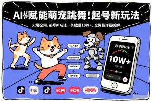 AI赋能萌宠跳舞，火爆全网，起号新玩法，条条播放量10W+，全网最详细拆解-则成副业项目资源站
