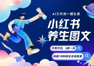 AI一键生成小红书养生图文，一刀不剪无需剪辑，可带书带素材带资料带徒弟，流量财富嘎嘎猛-则成副业项目资源站