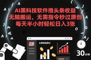 AI黑科技软件撸头条收益，无脑搬运，无需指令秒过原创，每天半小时轻松日入3张【揭秘】-则成副业项目资源站