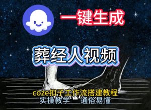 通过Coze工作流，一键生成《葬经人》爆火短视频，实操搭建教学课，通俗易懂-则成副业项目资源站