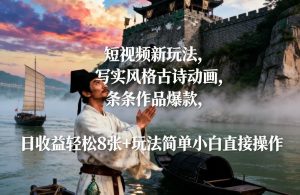 短视频新玩法，写实风格古诗动画，条条作品爆款，日收益轻松8张+玩法简单小白直接操作-则成副业项目资源站
