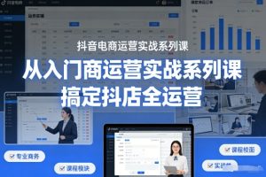 抖音电商运营实战系列课，从入门到精通，搞定抖店全运营-则成副业项目资源站
