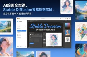 AI绘画全案课，Stable Diffusion零基础到高阶，全方位掌握AIGC视觉生成技能-则成副业项目资源站