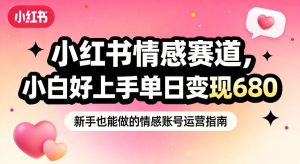 小红书情感赛道，抓准女性情绪刚需，小白好上手单日变现680-则成副业项目资源站