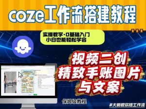 通过Coze工作流，抖音视频一键二创，内容转图片，实操教学，小白也可以学会，搭建自己的AI智能体-则成副业项目资源站