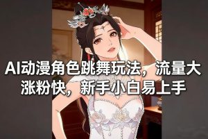 AI动漫角色跳舞玩法，流量大涨粉快，新手小白易上手-则成副业项目资源站
