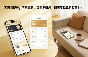 不用拍视频，不用露脸，只需手机AI，即可实现单日收益1k+【揭秘】-则成副业项目资源站