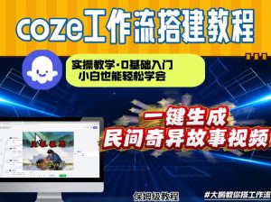 通过Coze工作流，制作民间奇异故事视频，几分钟制作一个视频从0到1演示搭建过程，实操教学-则成副业项目资源站