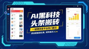 AI黑科技头条搬砖，一键爆改各平台热门图文，原创度直接拉满，矩阵搞月入2W【揭秘】-则成副业项目资源站