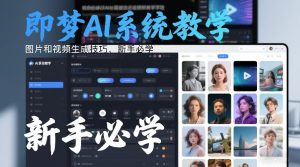 即梦AI系统教学，图片和视频生成技巧，新手必学-则成副业项目资源站
