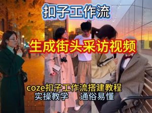 【一键生成街头采访视频工作流】2026保姆级教程来咯！Coze工作流一键搭，街头采访视频直接出片！-则成副业项目资源站