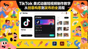 TikTok美式动画短视频制作教学，从创意构思到发布的全流程-则成副业项目资源站