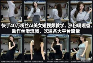 快手40万粉丝博主AI美女短视频教学，涨粉嘎嘎香，动作丝滑流畅，吃遍各大平台流量-则成副业项目资源站