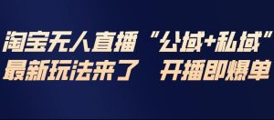 淘宝无人直播完整教程，公试+私域，最新玩法来了，开播即爆单-则成副业项目资源站