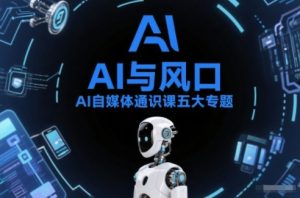 AI自媒体通识课五大专题，AI基础操作篇+AI生活娱乐篇+AI职场提效篇+AI自媒体实操篇+账号创作工具篇-则成副业项目资源站