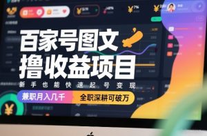 百家号图文撸收益项目，新手也能快速起号变现，兼职月入几千，全职深耕可破万-则成副业项目资源站