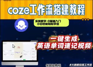 通过Coze工作流，英语单词速记视频，几分钟制作一个视频，从0到1演示搭建过程，实操教学-则成副业项目资源站