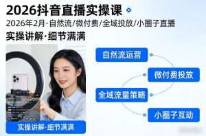 2026抖音直播实操课2026年2月，自然流、微付费、全域投放、小圈子直播，实操讲解，细节满满-则成副业项目资源站
