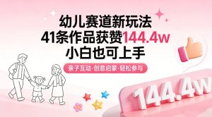 幼儿赛道新玩法，41条作品获赞144.4w，小白也可上手-则成副业项目资源站