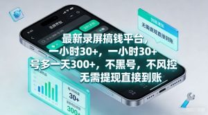 最新录屏搞钱平台，一小时30+，号多一天3张+，不风控，无需提现直接到账【揭秘】-则成副业项目资源站