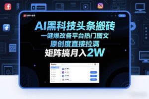 AI黑科技头条搬砖，一键爆改各平台热门图文，原创度直接拉满，矩阵搞月入2W+【揭秘】-则成副业项目资源站