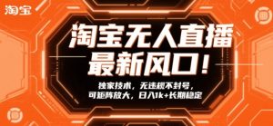 淘宝无人直播最新风口！独家技术，无违规不封号，可矩阵放大，日入1k+长期稳定【揭秘】-则成副业项目资源站