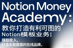 Notion Money Academy：教你打造有利可图的Notion模板业务，賺取收入，打造无需露面的在线品牌-则成副业项目资源站
