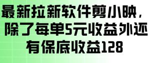 最新拉新软件剪小映，除了每单5米收益外还有保底收益128，一部手机轻松賺钱-则成副业项目资源站