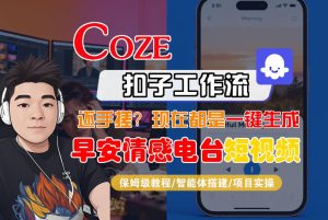 【Coze工作流搭建实操教程】【coze】早安情感电台日签视频还在手动做？用扣子工作流自动生成，省时90%-则成副业项目资源站