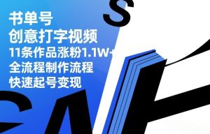 书单号创意打字视频，11条作品涨粉1.1W+，全流程制作流程，快速起号变现-则成副业项目资源站