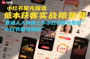 小红书聚光投流低成本获客实战陪跑营，普通人快速上手小红书聚光投放-则成副业项目资源站
