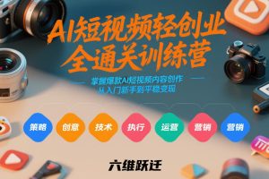 AI短视频轻创业全通关训练营，掌握爆款AI短视频内容创作，从入门新手到平稳变现的六维跃迁-则成副业项目资源站