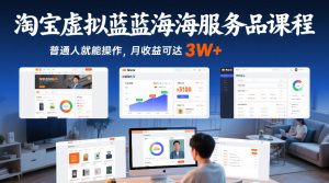 淘宝虚拟蓝海服务品课程，普通人就能操作，月收益可达3W+-则成副业项目资源站