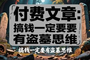 付费文章：搞钱一定要有盗墓思维-则成副业项目资源站