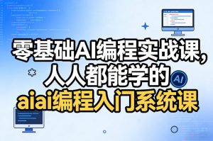零基础AI编程实战课，人人都能学的ai编程入门系统课-则成副业项目资源站