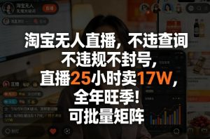 淘宝无人直播，不违规不封号，直播25小时卖17W，全年旺季！可批量矩阵【揭秘】-则成副业项目资源站