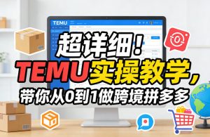 超详细！TEMU实操教学，带你从0到1做跨境拼多多-则成副业项目资源站
