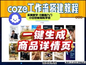 coze扣子智能体一键生成商品详情页，实操教学，0基础入门小白也能轻松学会-则成副业项目资源站