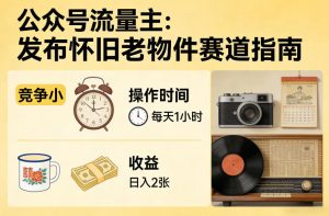 公众号流量主之发布怀旧老物件赛道，竞争小，每天操作1小时，日入2张-则成副业项目资源站