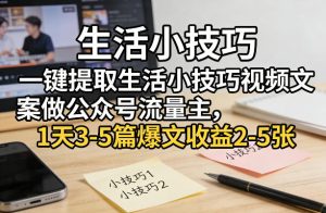 一键提取生活小技巧视频文案做公众号流量主，1天3-5篇爆文收益2-5张-则成副业项目资源站